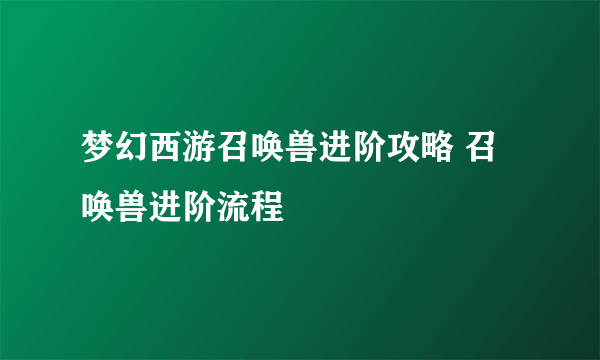 梦幻西游召唤兽进阶攻略 召唤兽进阶流程