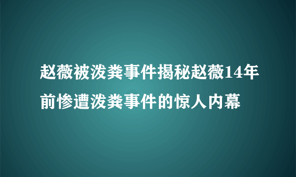 赵薇被泼粪事件揭秘赵薇14年前惨遭泼粪事件的惊人内幕