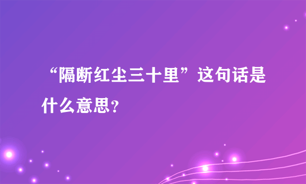 “隔断红尘三十里”这句话是什么意思？