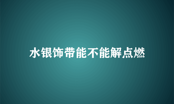 水银饰带能不能解点燃