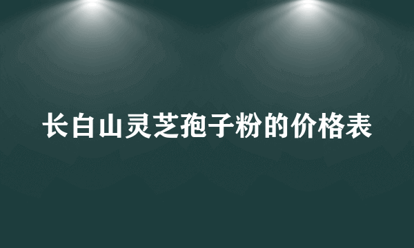 长白山灵芝孢子粉的价格表