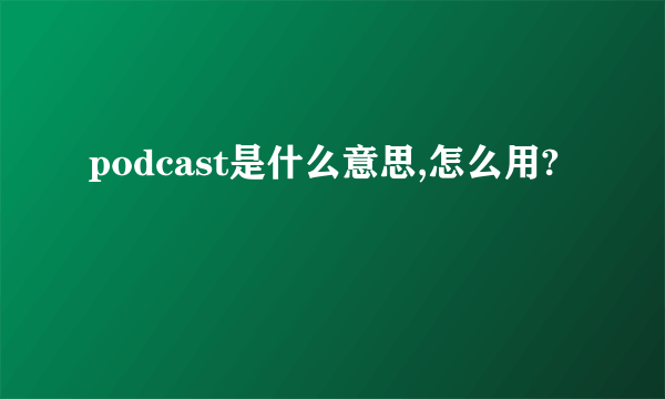 podcast是什么意思,怎么用?