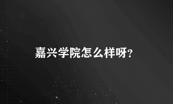 嘉兴学院怎么样呀？