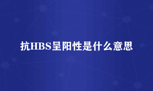 抗HBS呈阳性是什么意思