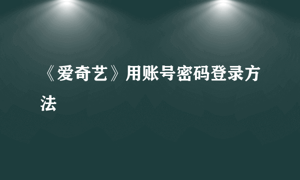 《爱奇艺》用账号密码登录方法