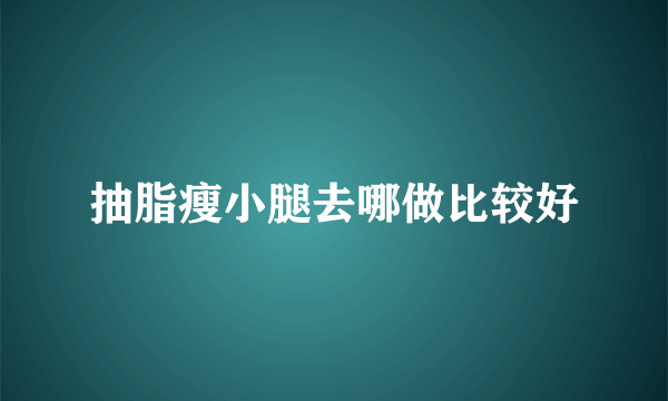 抽脂瘦小腿去哪做比较好