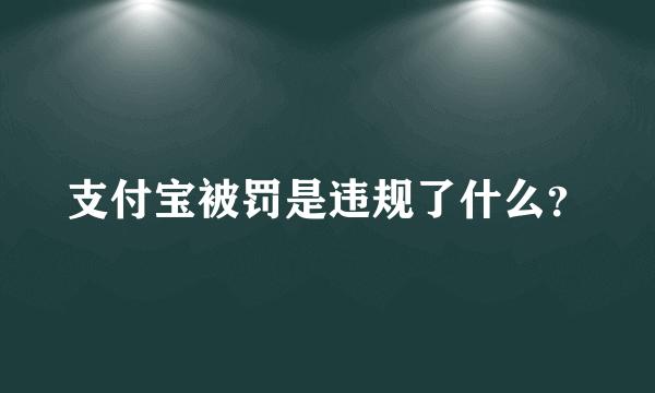 支付宝被罚是违规了什么？