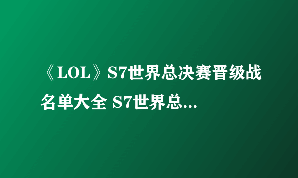 《LOL》S7世界总决赛晋级战名单大全 S7世界总决赛具体名单