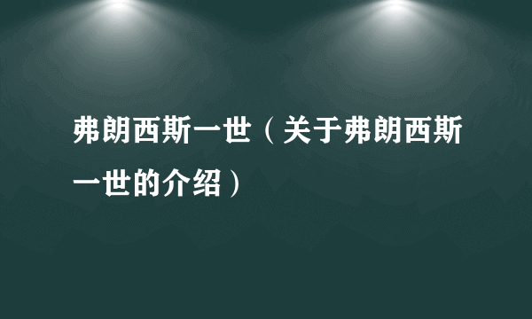 弗朗西斯一世（关于弗朗西斯一世的介绍）