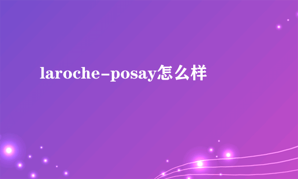 laroche-posay怎么样