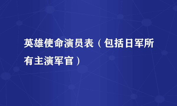 英雄使命演员表（包括日军所有主演军官）