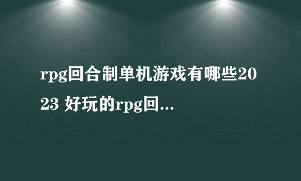 rpg回合制单机游戏有哪些2023 好玩的rpg回合制单机手游推荐