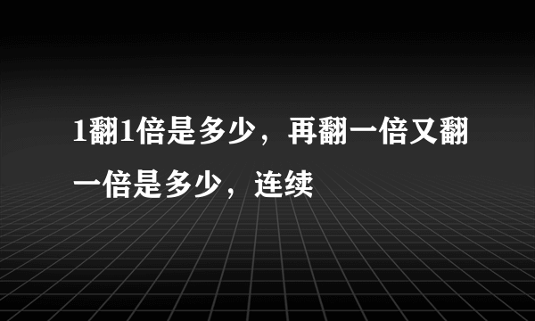 1翻1倍是多少，再翻一倍又翻一倍是多少，连续