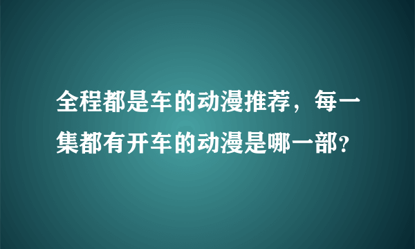 全程都是车的动漫推荐，每一集都有开车的动漫是哪一部？