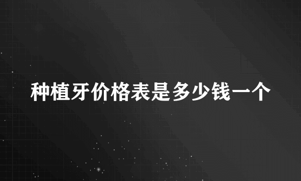 种植牙价格表是多少钱一个