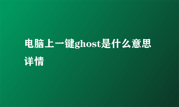 电脑上一键ghost是什么意思详情