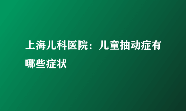 上海儿科医院：儿童抽动症有哪些症状