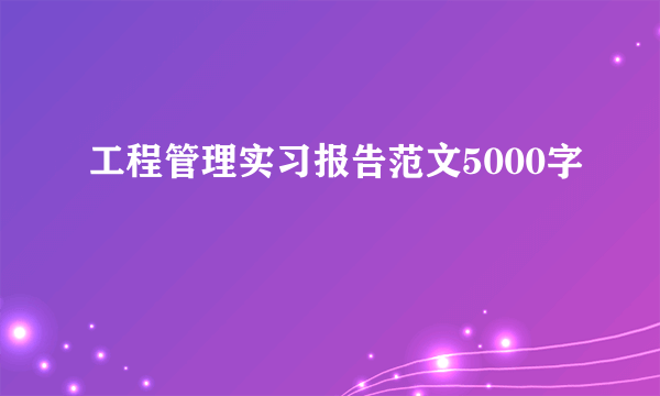 工程管理实习报告范文5000字