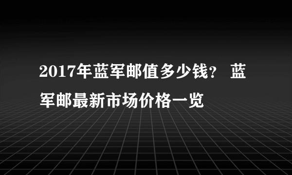 2017年蓝军邮值多少钱？ 蓝军邮最新市场价格一览