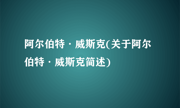 阿尔伯特·威斯克(关于阿尔伯特·威斯克简述)