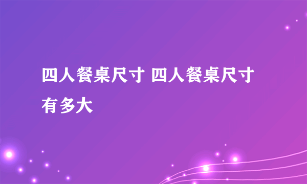 四人餐桌尺寸 四人餐桌尺寸有多大