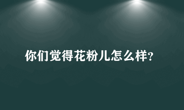 你们觉得花粉儿怎么样？