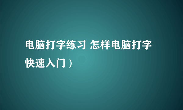 电脑打字练习 怎样电脑打字快速入门）