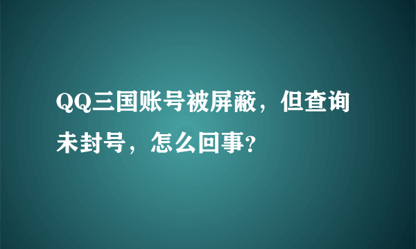 QQ三国账号被屏蔽，但查询未封号，怎么回事？