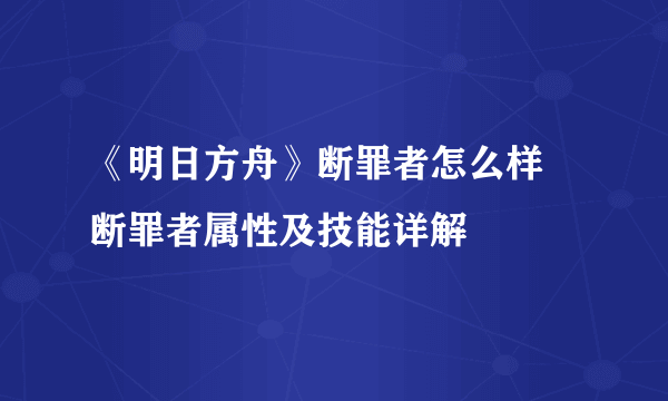 《明日方舟》断罪者怎么样 断罪者属性及技能详解