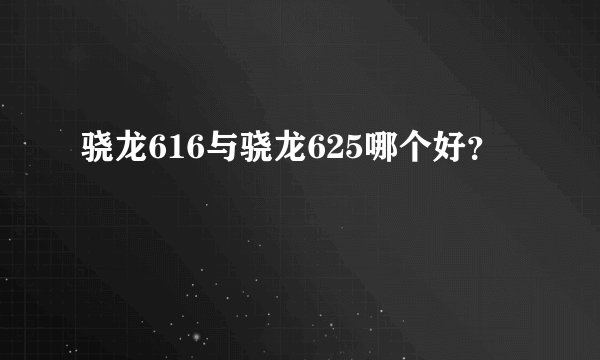 骁龙616与骁龙625哪个好？