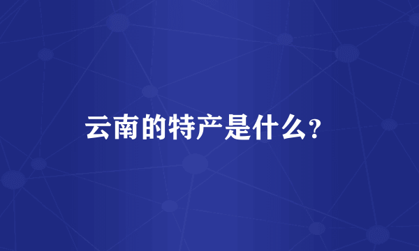 云南的特产是什么？