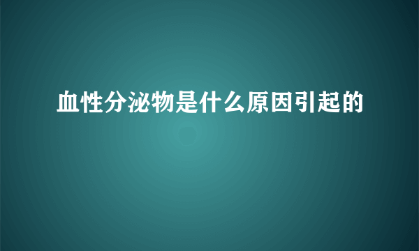 血性分泌物是什么原因引起的