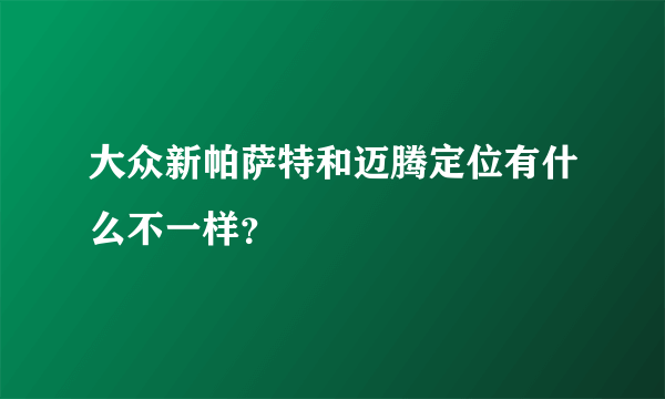 大众新帕萨特和迈腾定位有什么不一样？