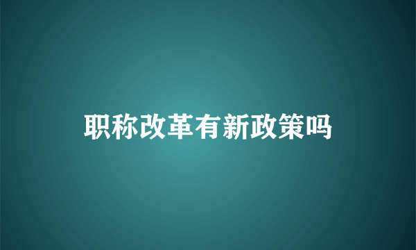 职称改革有新政策吗