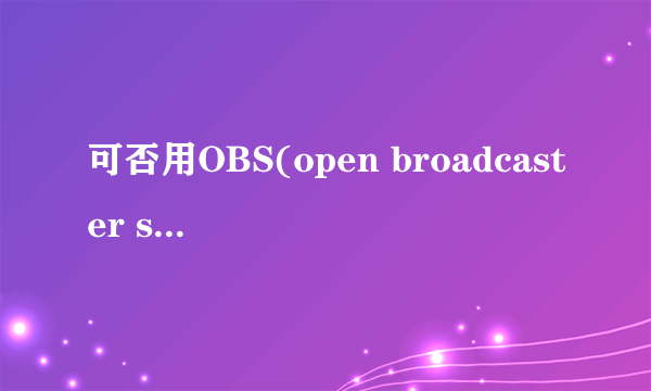 可否用OBS(open broadcaster software)搭建一个视频直播的网站?