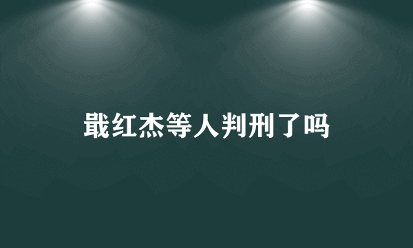 戢红杰等人判刑了吗