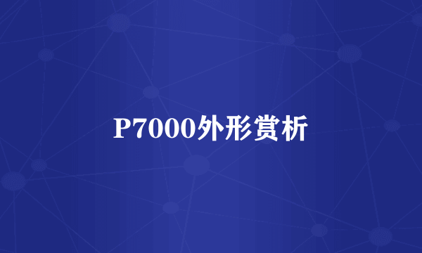 P7000外形赏析