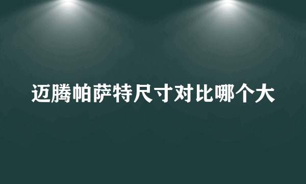 迈腾帕萨特尺寸对比哪个大