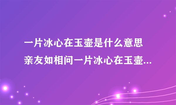 一片冰心在玉壶是什么意思 亲友如相问一片冰心在玉壶是什么意思