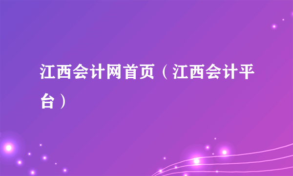 江西会计网首页（江西会计平台）