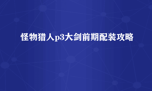 怪物猎人p3大剑前期配装攻略