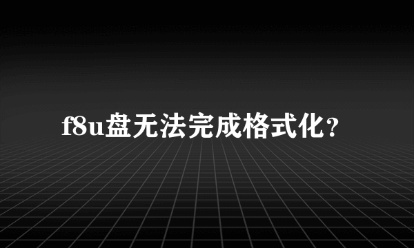 f8u盘无法完成格式化？