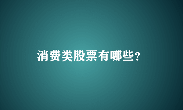 消费类股票有哪些？