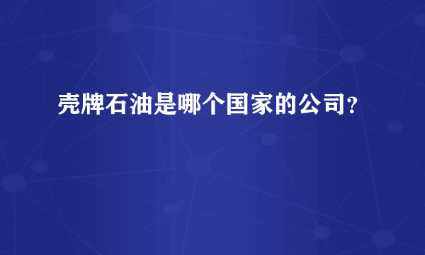 壳牌石油是哪个国家的公司？