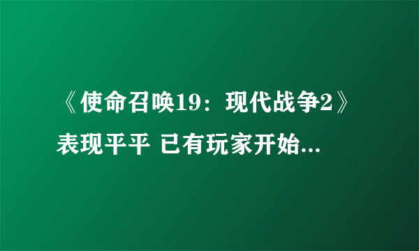 《使命召唤19：现代战争2》表现平平 已有玩家开始想念《使命召唤：先锋》