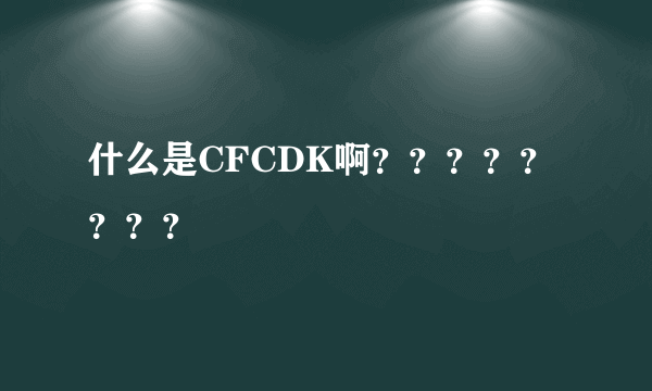 什么是CFCDK啊？？？？？？？？