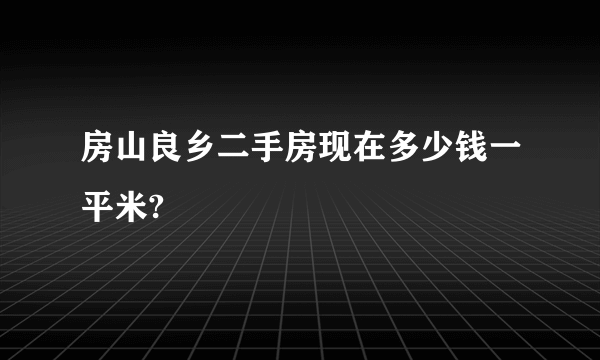 房山良乡二手房现在多少钱一平米?