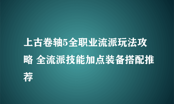 上古卷轴5全职业流派玩法攻略 全流派技能加点装备搭配推荐