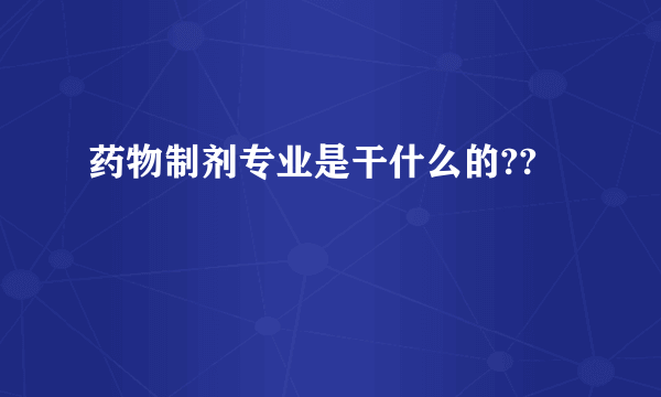 药物制剂专业是干什么的??