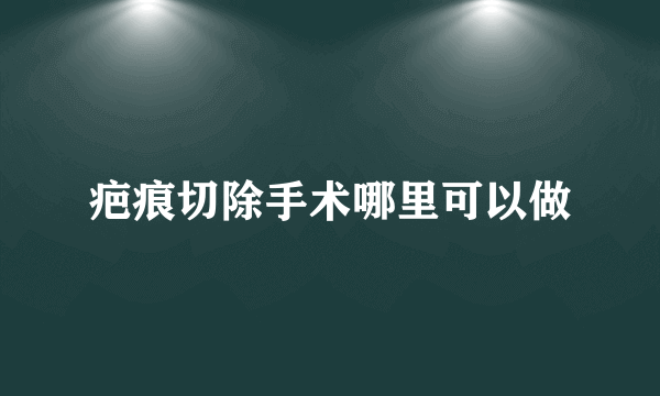 疤痕切除手术哪里可以做